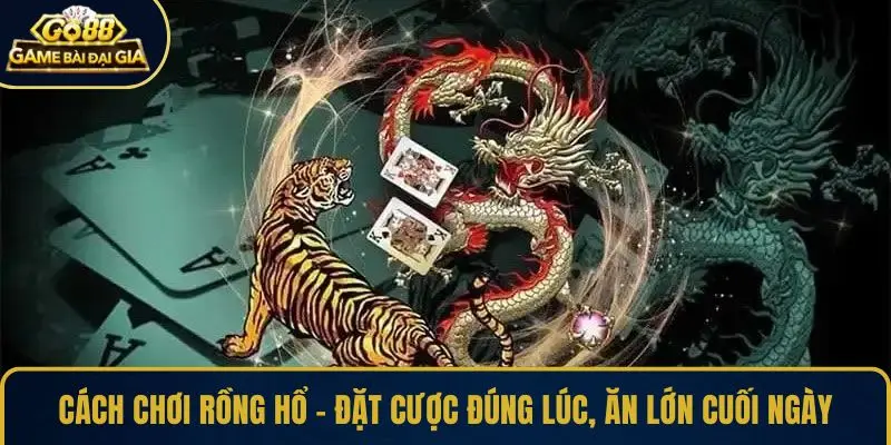 Cách chơi Rồng Hổ thông minh giúp bạn lật ngược thế cờ