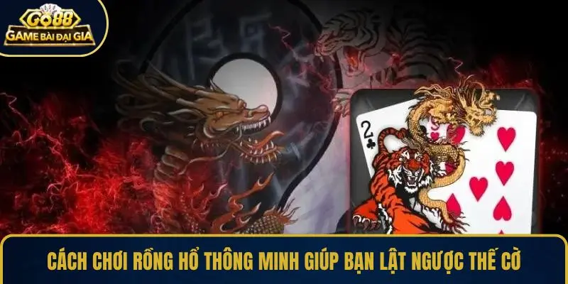 Cách chơi Rồng Hổ thông minh giúp bạn lật ngược thế cờ