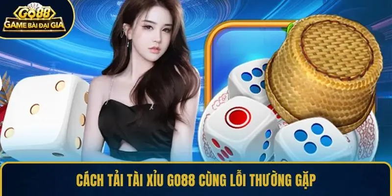 Cách tải tài xỉu GO88 cùng lỗi thường gặp
