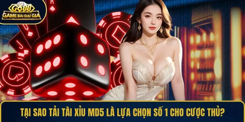 Tại sao tải Tài Xỉu MD5 là lựa chọn số 1 cho cược thủ?