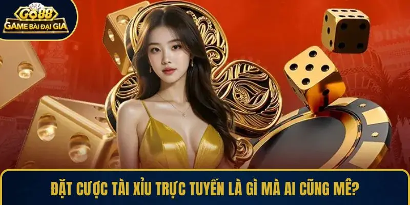 Đặt cược Tài Xỉu trực tuyến là gì mà ai cũng mê?
