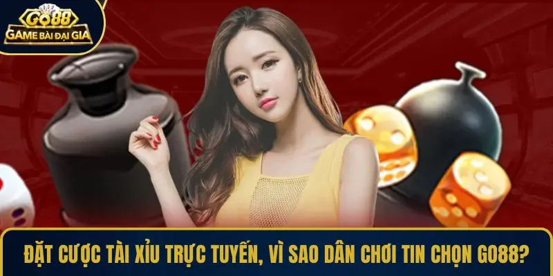 Đặt cược tài xỉu trực tuyến, vì sao dân chơi tin chọn GO88?