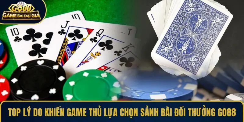 Top lý do khiến game thủ lựa chọn sảnh bài đổi thưởng GO88