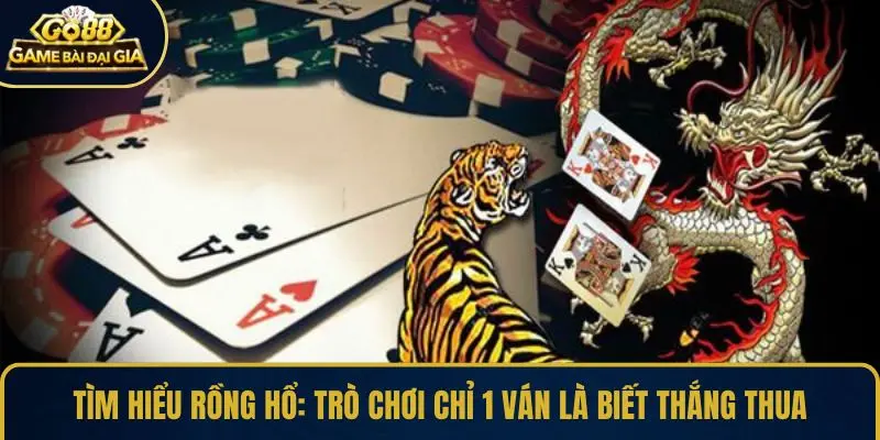 Tìm hiểu Rồng Hổ: Trò chơi chỉ 1 ván là biết thắng thua