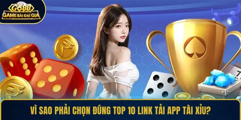 Vì sao phải chọn đúng top 10 link tải app Tài Xỉu?